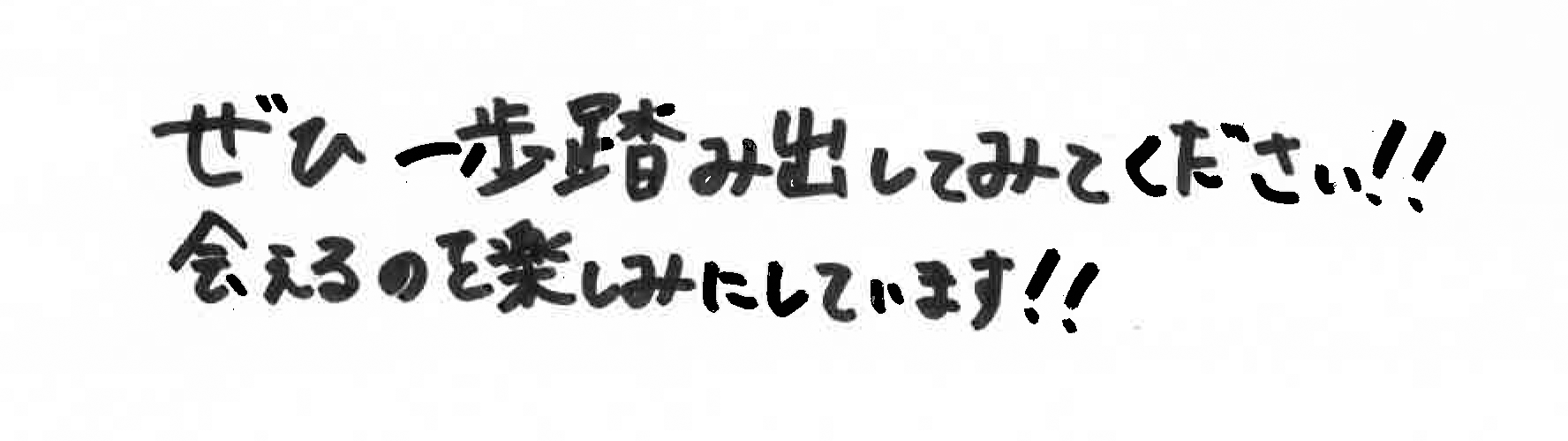 ぜひ一歩踏み出してみてください！！会えるのを楽しみにしています！！