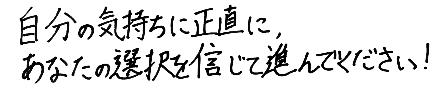 自分の気持ちに正直に、あなたの選択を信じて進んでください！