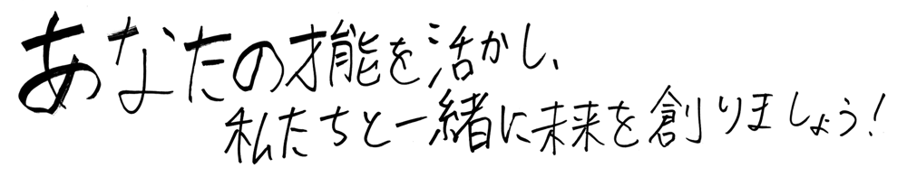 あなたの才能を活かし、私達を一緒に未来を作りましょう！
